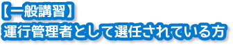 【一般講習】運行管理者として選任されている方