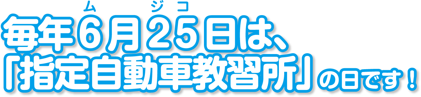 毎年６月２５日は、「指定自動車教習所」の日です！